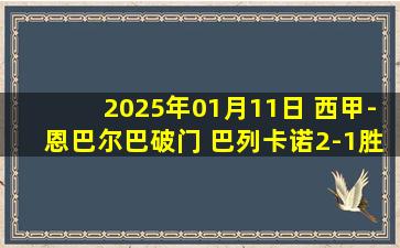 2025年01月11日 西甲-恩巴尔巴破门 巴列卡诺2-1胜塞尔塔